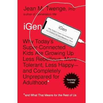 iGen: Why Today's Super-Connected Kids Are Growing Up Less Rebellious, More Tolerant, Less Happy--an...