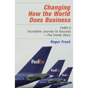 Changing How the World Does Business: Fedex's Incredible Journey to Success - The Inside Story