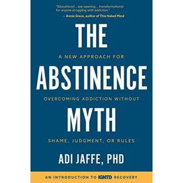 The Abstinence Myth: A New Approach for Overcoming Addiction Without Shame, Judgment, Or Rules