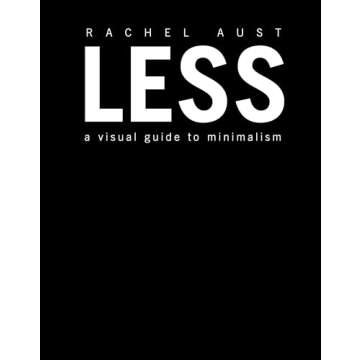 Less: A Visual Guide to Minimalism by Rachel Aust - Transform Your Space