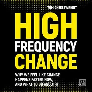 High Frequency Change: Why We Feel Like Change Happens Faster Now, and What to Do About It