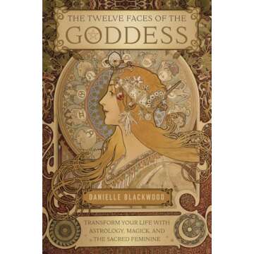 The Twelve Faces of the Goddess: Transform Your Life with Astrology, Magick, and the Sacred Feminine