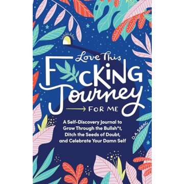 Love This F*cking Journey for Me: A Self-Discovery Journal to Grow Through the Bullsh*t, Ditch the S...