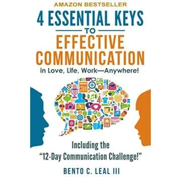 4 Essential Keys to Effective Communication in Love, Life, Work--Anywhere!: A How-To Guide for Pract...