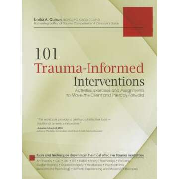 101 Trauma-Informed Interventions: Activities, Exercises and Assignments to Move the Client and Therapy Forward