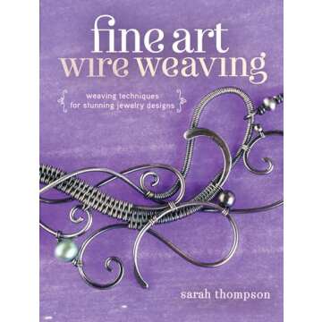 Fine Art Wire Weaving: Weaving Techniques for Stunning Jewelry Designs