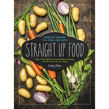 Straight Up Food: Delicious and Easy Plant-based Cooking Without Salt, Oil or Sugar