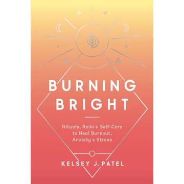 Burning Bright: Rituals, Reiki, and Self-Care to Heal Burnout, Anxiety, and Stress