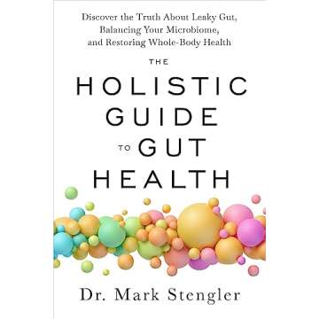 The Holistic Guide to Gut Health: Discover the Truth About Leaky Gut, Balancing Your Microbiome, and...