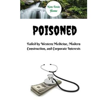 Poisoned: Failed by Western Medicine, Modern Construction, and Corporate Interests (Non-Toxic Home B...
