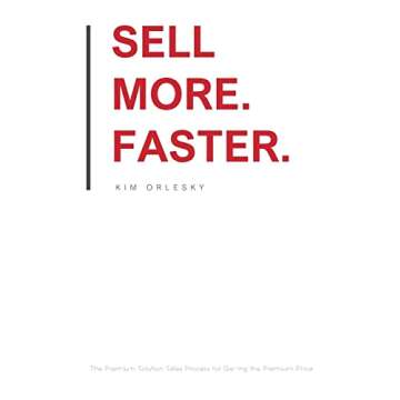 Sell More. Faster.: The Premium Solution Sales Process for Getting the Premium Price