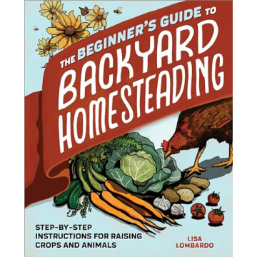 The Ultimate Beginner's Guide to Backyard Homesteading: Master Crop and Animal Care with Step-by-Ste...