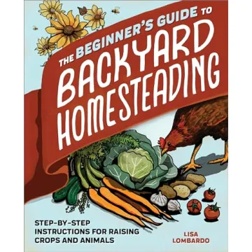 The Ultimate Beginner's Guide to Backyard Homesteading: Master Crop and Animal Care with Step-by-Ste...
