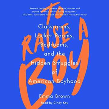 To Raise a Boy: Classrooms, Locker Rooms, Bedrooms, and the Hidden Struggles of American Boyhood