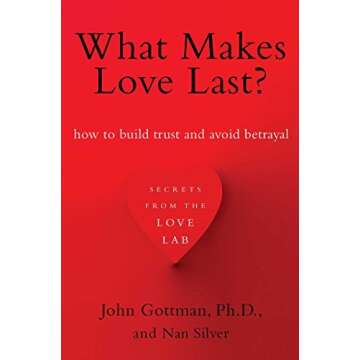 What Makes Love Last?: How to Build Trust and Avoid Betrayal by John Gottman Ph.D. Nan Silver - A Gu...