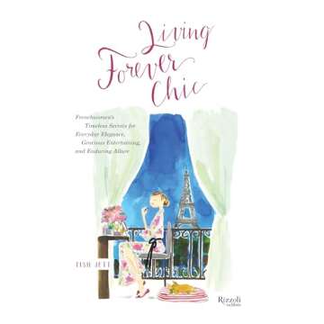 Living Forever Chic: Frenchwomen's Timeless Secrets for Everyday Elegance, Gracious Entertaining, an...