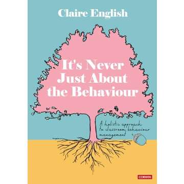 It's Never Just About The Behaviour: A holistic approach to classroom behaviour management