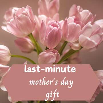 Last-Minute Mother's Day Gift