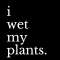 i wet my plants. Profile