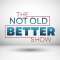 The Not Old-Better Show