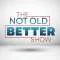 The Not Old-Better Show